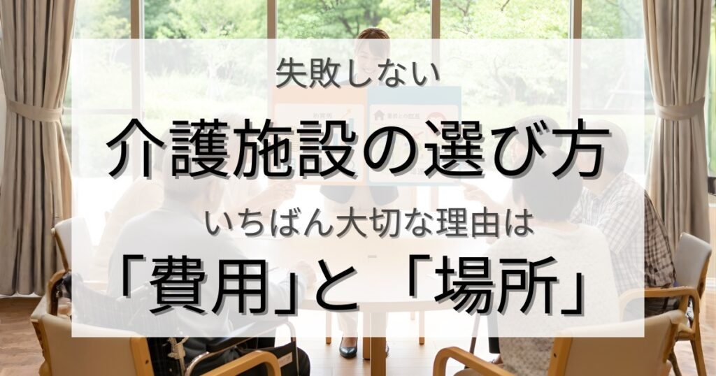介護施設の選び方で失敗しない！「費用」と「場所」がいちばん大切な理由