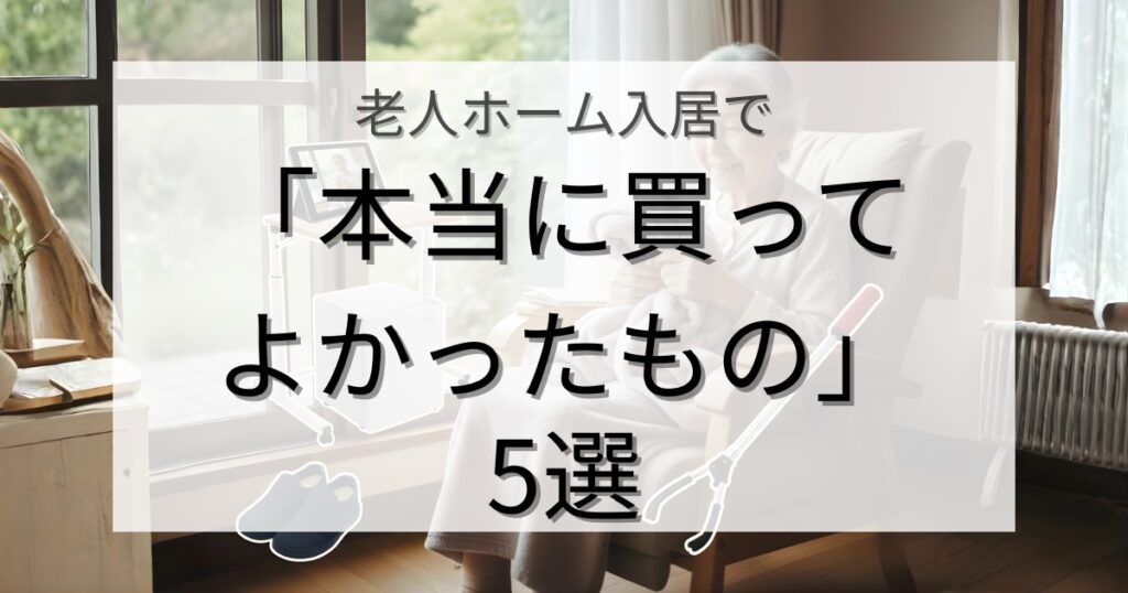 老人ホーム入居で「本当に買ってよかったもの」5選