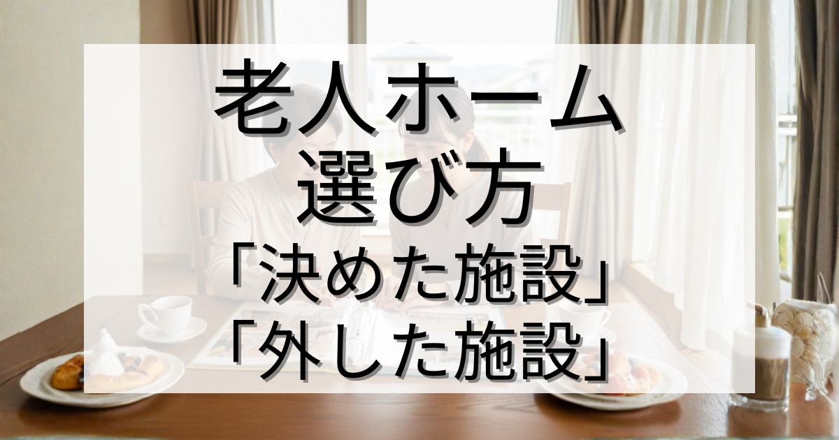 有料老人ホームの選び方｜わが家が「決めた施設」と「外した施設」の違いとは？