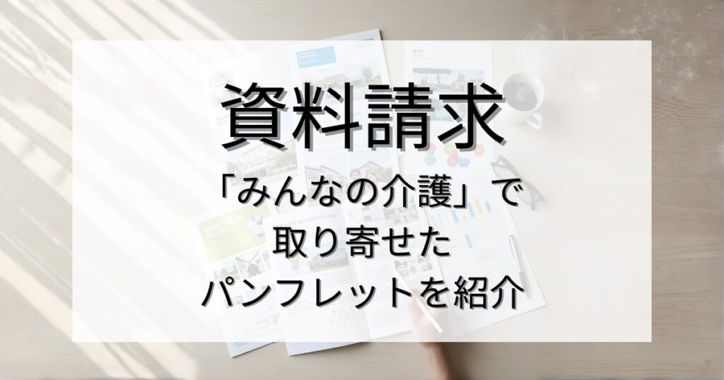資料請求ってどんな感じ？「みんなの介護」で取り寄せたパンフレットの中身を紹介