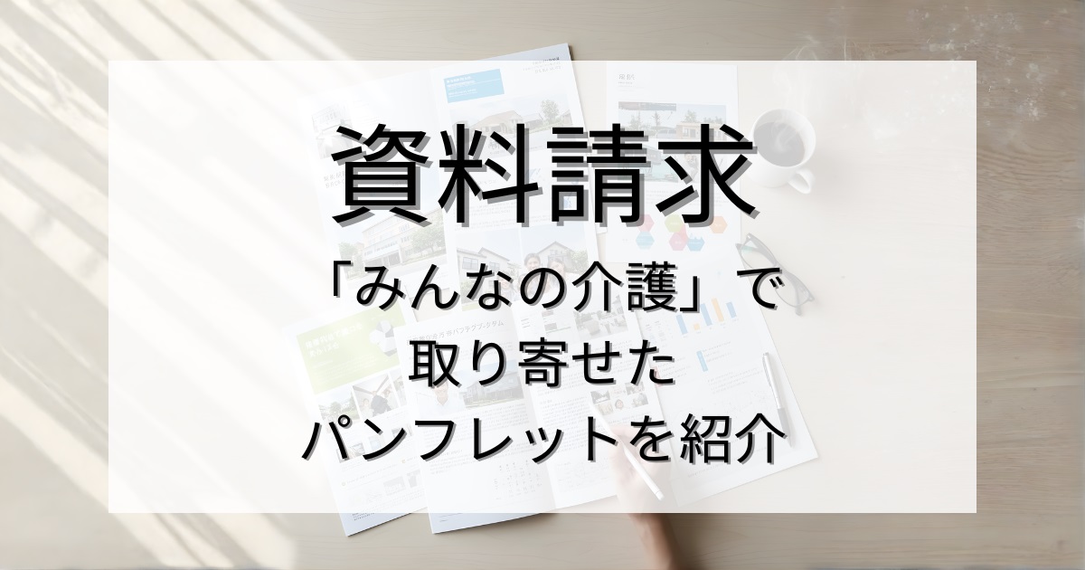 資料請求ってどんな感じ?「みんなの介護」で取り寄せたパンフレットの中身を紹介