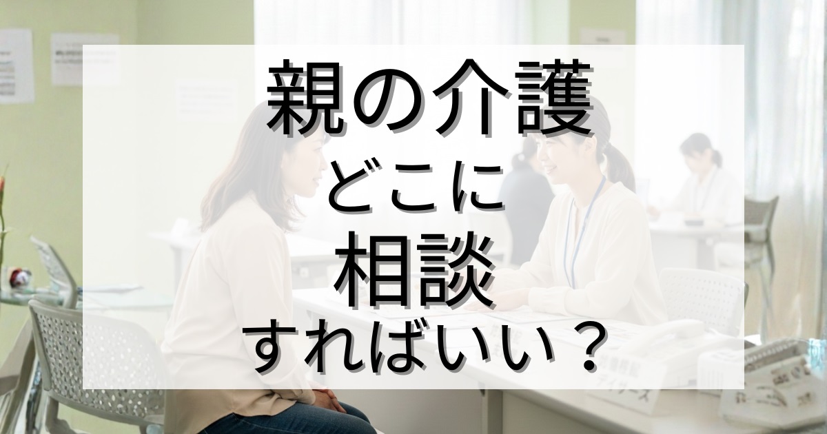 親の介護、まずどこに相談すればいい？